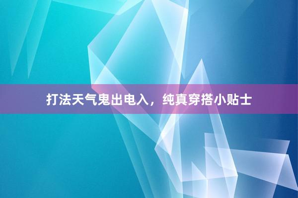 打法天气鬼出电入，纯真穿搭小贴士